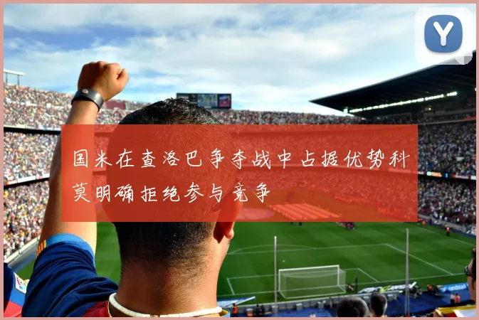 国米在查洛巴争夺战中占据优势科莫明确拒绝参与竞争