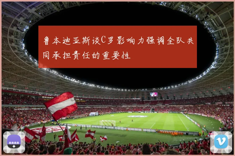 鲁本迪亚斯谈C罗影响力强调全队共同承担责任的重要性
