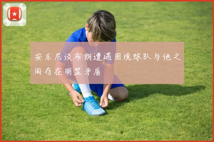 安东尼谈布朗遭遇困境球队与他之间存在明显矛盾