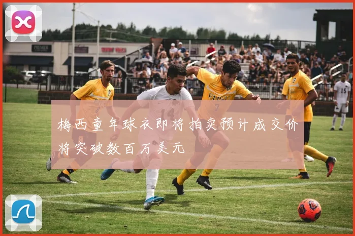 梅西童年球衣即将拍卖预计成交价将突破数百万美元