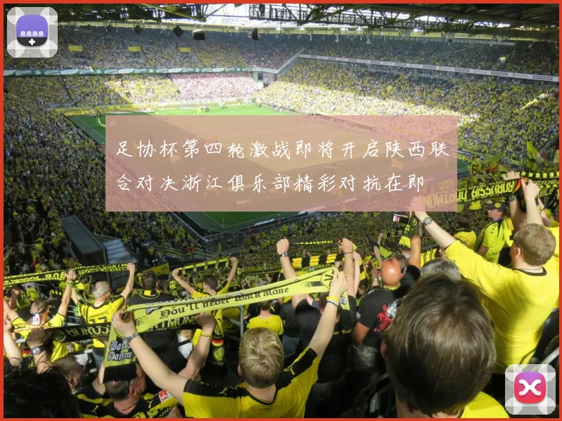 足协杯第四轮激战即将开启陕西联合对决浙江俱乐部精彩对抗在即