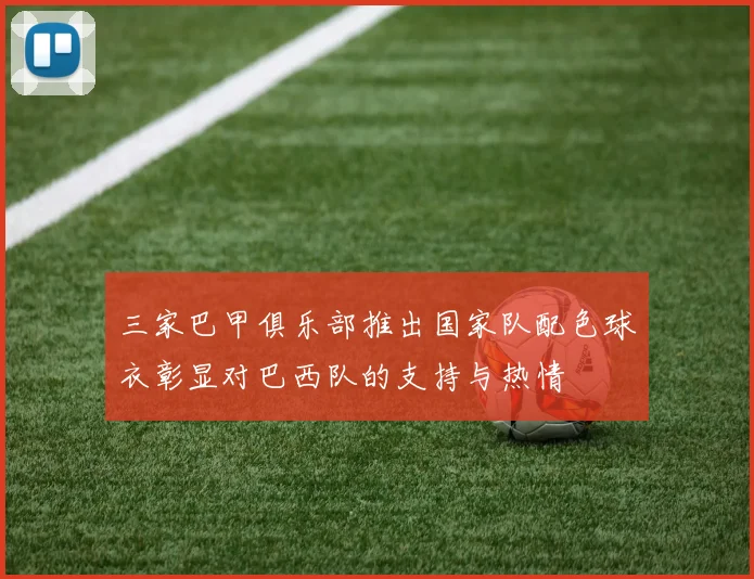 三家巴甲俱乐部推出国家队配色球衣彰显对巴西队的支持与热情