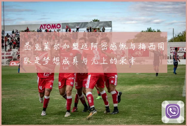 圣克莱尔加盟迈阿密感慨与梅西同队是梦想成真与无上的荣幸