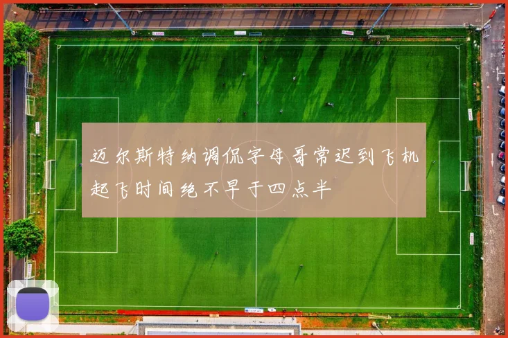 迈尔斯特纳调侃字母哥常迟到飞机起飞时间绝不早于四点半