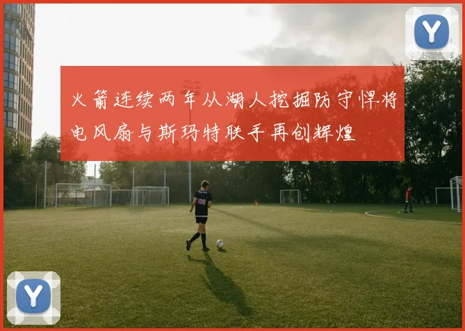 火箭连续两年从湖人挖掘防守悍将电风扇与斯玛特联手再创辉煌