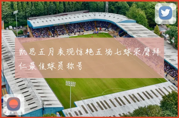 凯恩五月表现惊艳五场七球荣膺拜仁最佳球员称号
